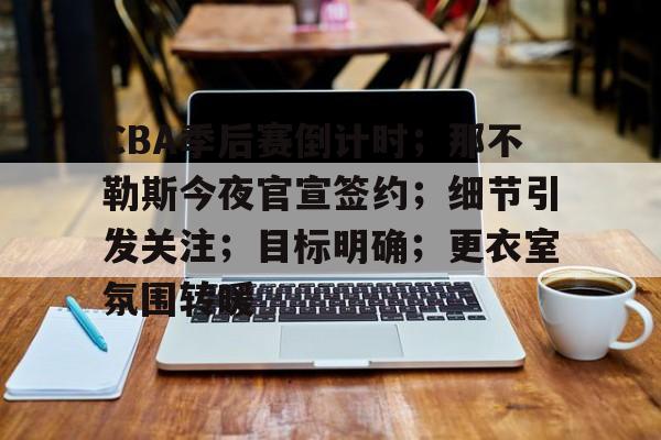 CBA季后赛倒计时；那不勒斯今夜官宣签约；细节引发关注；目标明确；更衣室氛围转暖(那不勒斯引援)