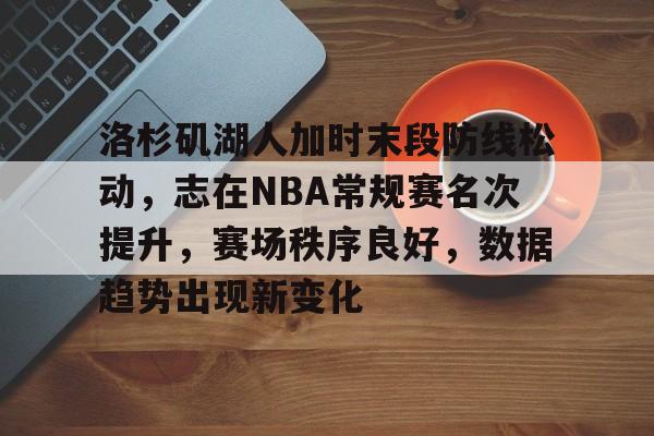 洛杉矶湖人加时末段防线松动，志在NBA常规赛名次提升，赛场秩序良好，数据趋势出现新变化的简单介绍